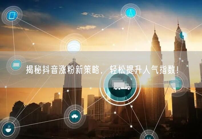 揭秘抖音涨粉新策略，轻松提升人气指数！