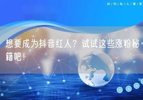 想要成为抖音红人？试试这些涨粉秘籍吧！