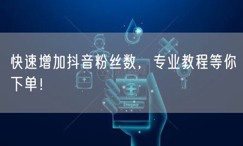 快速增加抖音粉丝数，专业教程等你下单！