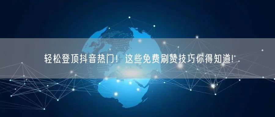 轻松登顶抖音热门！这些免费刷赞技巧你得知道!