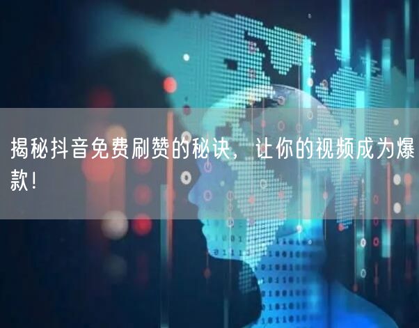 揭秘抖音免费刷赞的秘诀，让你的视频成为爆款！