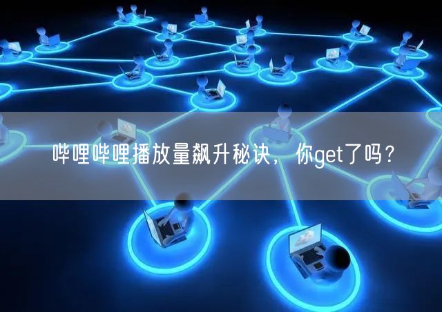 哔哩哔哩播放量飙升秘诀，你get了吗？