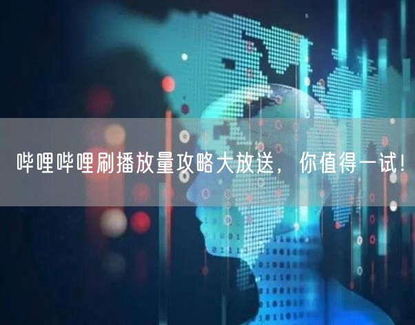 哔哩哔哩刷播放量攻略大放送，你值得一试！
