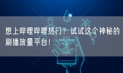 想上哔哩哔哩热门？试试这个神秘的刷播放量平台！