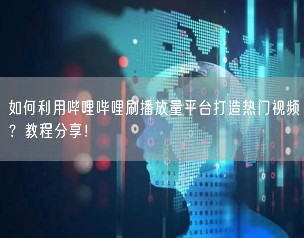 如何利用哔哩哔哩刷播放量平台打造热门视频？教程分享！