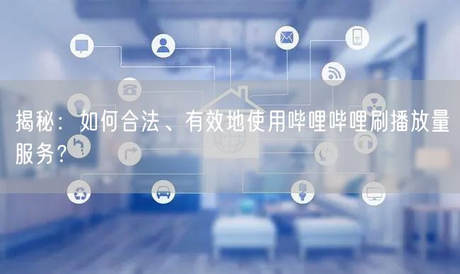 揭秘：如何合法、有效地使用哔哩哔哩刷播放量服务？