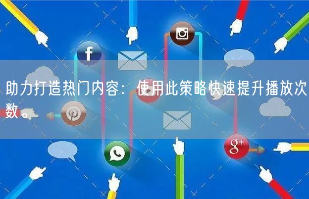 助力打造热门内容：使用此策略快速提升播放次数。