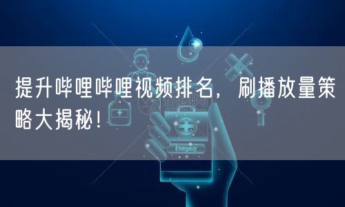 提升哔哩哔哩视频排名，刷播放量策略大揭秘！