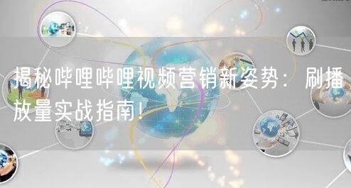揭秘哔哩哔哩视频营销新姿势：刷播放量实战指南！