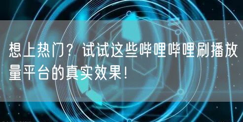 想上热门？试试这些哔哩哔哩刷播放量平台的真实效果！