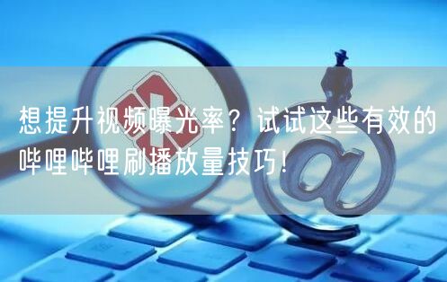 想提升视频曝光率？试试这些有效的哔哩哔哩刷播放量技巧！