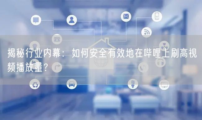 揭秘行业内幕：如何安全有效地在哔哩上刷高视频播放量？