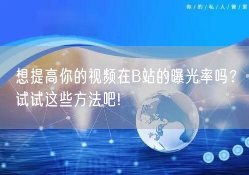 想提高你的视频在B站的曝光率吗？试试这些方法吧!