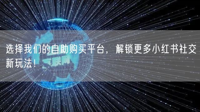 选择我们的自助购买平台，解锁更多小红书社交新玩法！