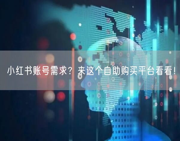 小红书账号需求？来这个自助购买平台看看！