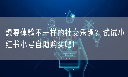 想要体验不一样的社交乐趣？试试小红书小号自助购买吧！