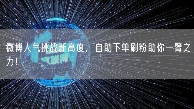 微博人气挑战新高度，自助下单刷粉助你一臂之力！