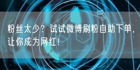 粉丝太少？试试微博刷粉自助下单，让你成为网红！