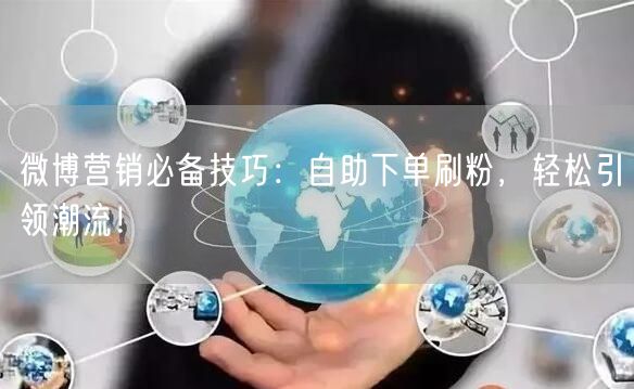 微博营销必备技巧：自助下单刷粉，轻松引领潮流！