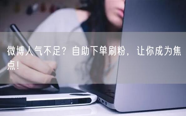 微博人气不足？自助下单刷粉，让你成为焦点！