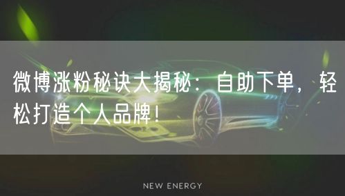 微博涨粉秘诀大揭秘：自助下单，轻松打造个人品牌！
