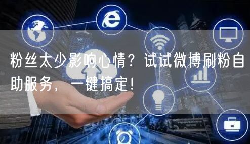 粉丝太少影响心情？试试微博刷粉自助服务，一键搞定！