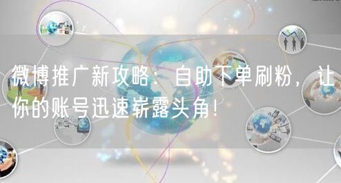微博推广新攻略：自助下单刷粉，让你的账号迅速崭露头角！