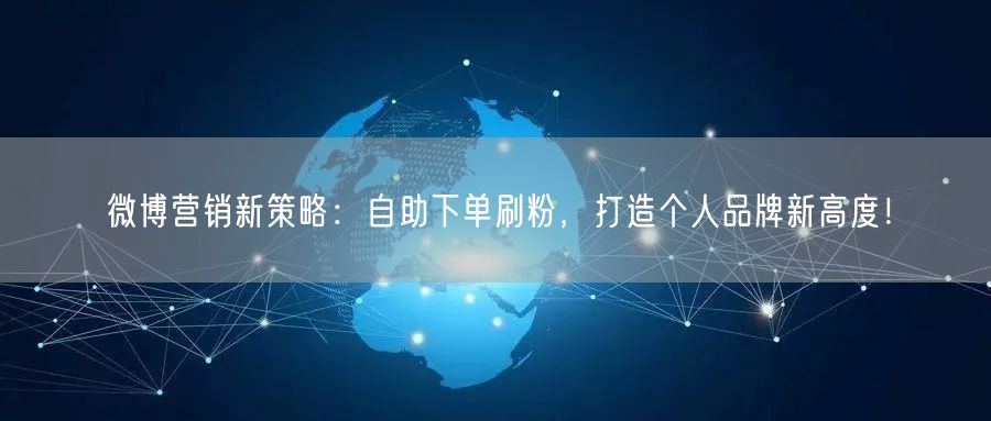 微博营销新策略：自助下单刷粉，打造个人品牌新高度！