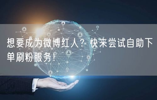 想要成为微博红人？快来尝试自助下单刷粉服务！