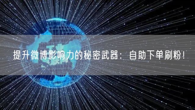 提升微博影响力的秘密武器：自助下单刷粉！
