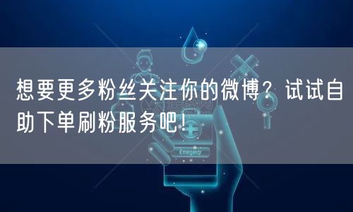 想要更多粉丝关注你的微博？试试自助下单刷粉服务吧！