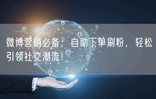 微博营销必备：自助下单刷粉，轻松引领社交潮流！