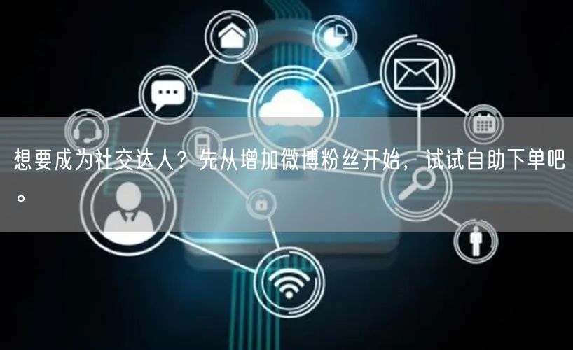 想要成为社交达人？先从增加微博粉丝开始，试试自助下单吧。
