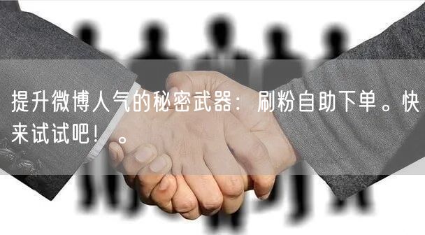 提升微博人气的秘密武器：刷粉自助下单。快来试试吧！。