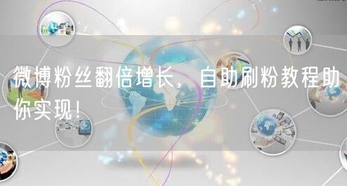 微博粉丝翻倍增长，自助刷粉教程助你实现！