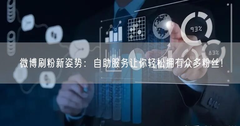 微博刷粉新姿势：自助服务让你轻松拥有众多粉丝！
