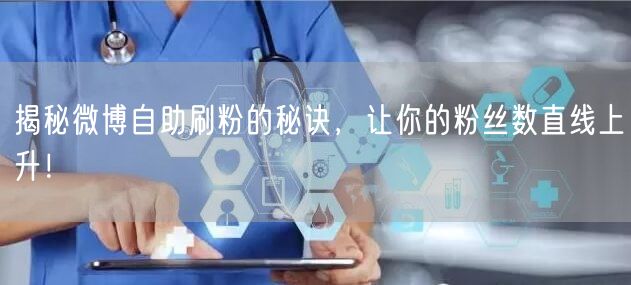 揭秘微博自助刷粉的秘诀，让你的粉丝数直线上升！