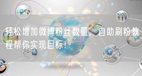 轻松增加微博粉丝数量，自助刷粉教程帮你实现目标！