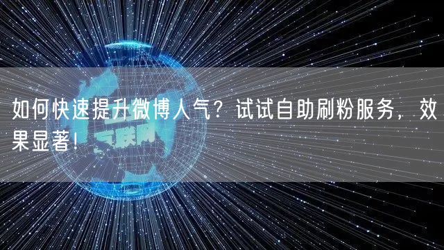 如何快速提升微博人气？试试自助刷粉服务，效果显著！