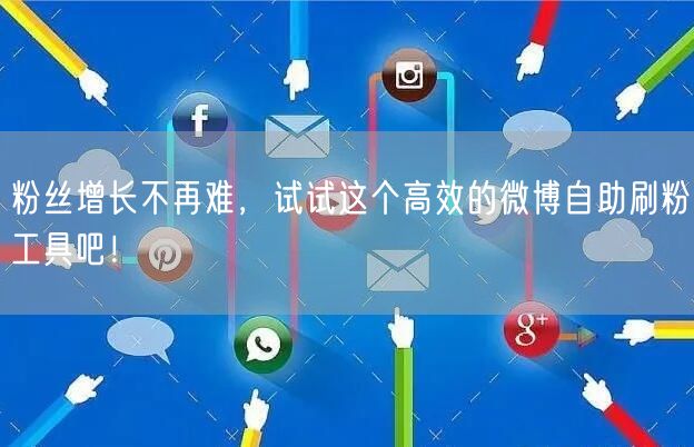粉丝增长不再难，试试这个高效的微博自助刷粉工具吧！