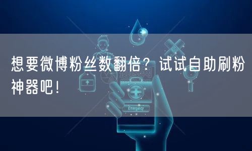 想要微博粉丝数翻倍？试试自助刷粉神器吧！