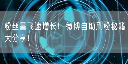 粉丝量飞速增长！微博自助刷粉秘籍大分享！