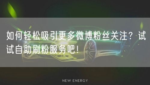 如何轻松吸引更多微博粉丝关注？试试自助刷粉服务吧！