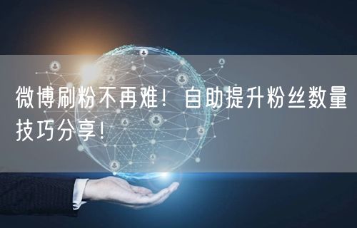 微博刷粉不再难！自助提升粉丝数量技巧分享！