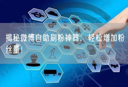 揭秘微博自助刷粉神器，轻松增加粉丝量！