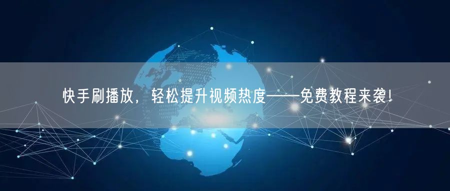 快手刷播放，轻松提升视频热度——免费教程来袭！