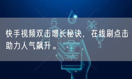 快手视频双击增长秘诀，在线刷点击助力人气飙升。