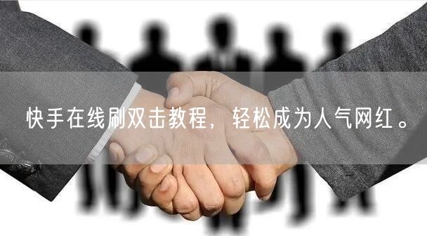 快手在线刷双击教程，轻松成为人气网红。