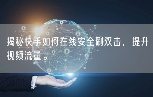 揭秘快手如何在线安全刷双击，提升视频流量。