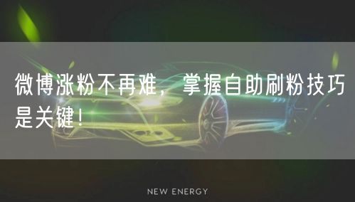 微博涨粉不再难，掌握自助刷粉技巧是关键！